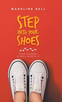 Step into Your Shoes: Your Journey Is Well Worth It by Bell, Madeline