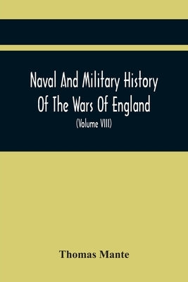 Naval And Military History Of The Wars Of England: From The Roman Invasion To The Termination Of The Late War; Including The Wars Of Scotland And Irel by Mante, Thomas