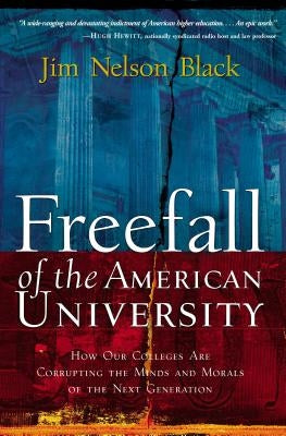 Freefall of the American University: How Our Colleges Are Corrupting the Minds and Morals of the Next Generation by Black, Jim Nelson