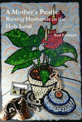 A Mother's Pearls: Raising Husbands in the Holy Land by Eastman, Ruti