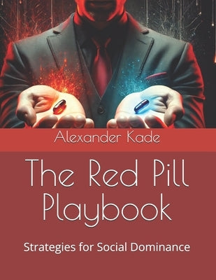 The Red Pill Playbook: Strategies for Social Dominance by Kade, Alexander