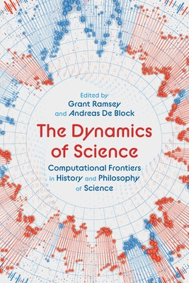 The Dynamics of Science: Computational Frontiers in History and Philosophy of Science by Ramsey, Grant