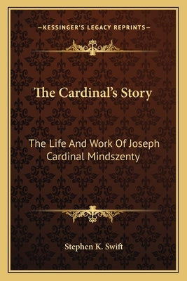 The Cardinal's Story: The Life And Work Of Joseph Cardinal Mindszenty by Swift, Stephen K.