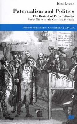 Paternalism and Politics: The Revival of Paternalism in Early Nineteenth-Century Britain by Lawes, K.