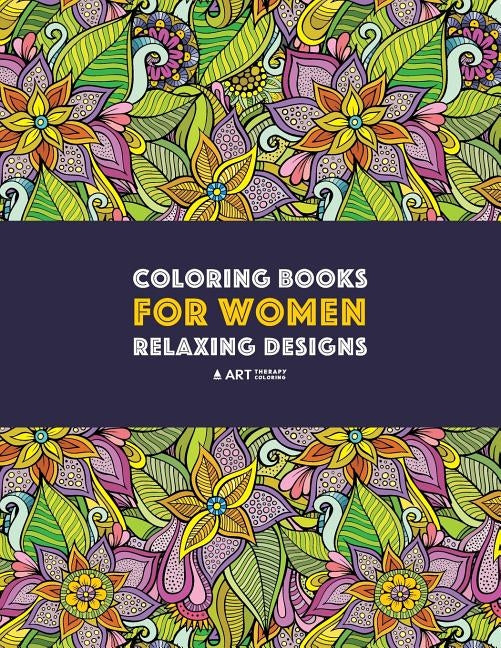 Coloring Books For Women: Relaxing Designs: Stress Relieving Patterns; Zendoodle Flowers, Butterflies, Owls, Peacocks, Hearts, Mandalas & Swirls; Anti by Art Therapy Coloring