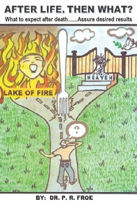 After Life, Then What?: What to expect after death, Assure desired results, Afterlife Locations, Salvation, Damnation, Glorification, Judgment by Froe, P. R.