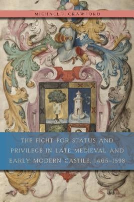 The Fight for Status and Privilege in Late Medieval and Early Modern Castile, 1465-1598 by Crawford, Michael J.
