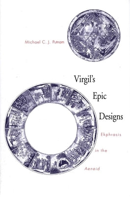 Virgil's Epic Designs: Ekphrasis in the Aeneid by Putnam, Michael C. J.