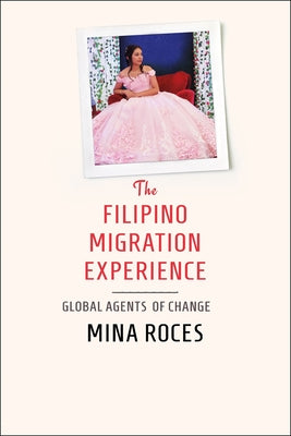 The Filipino Migration Experience: Global Agents of Change by Roces, Mina