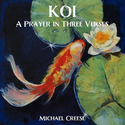 Koi: A Prayer In Three Verses by Creese, Michael