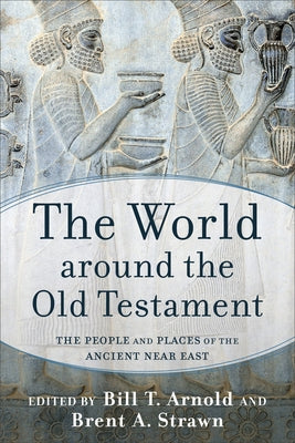 The World Around the Old Testament: The People and Places of the Ancient Near East by Arnold, Bill T.