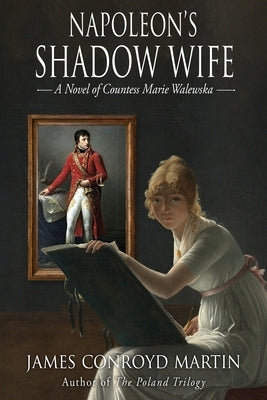 Napoleon's Shadow Wife: A Novel of Countess Marie Walewska by Martin, James Conroyd