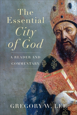 Essential City of God: A Reader and Commentary by Lee, Gregory W.