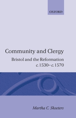 Community and Clergy: Bristol and the Reformation C. 1530 - C. 1570 by Skeeters, Martha C.