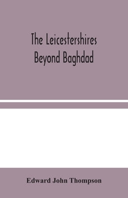 The Leicestershires Beyond Baghdad by John Thompson, Edward