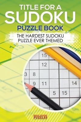 Title for a Sudoku Puzzle Book - The Hardest Sudoku Puzzle Ever Themed by Brain Jogging Puzzles