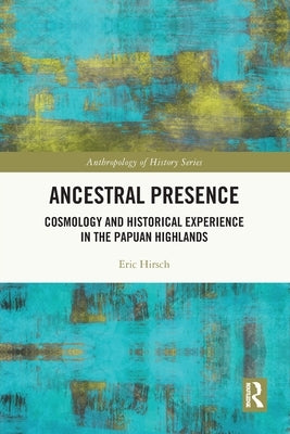 Ancestral Presence: Cosmology and Historical Experience in the Papuan Highlands by Hirsch, Eric