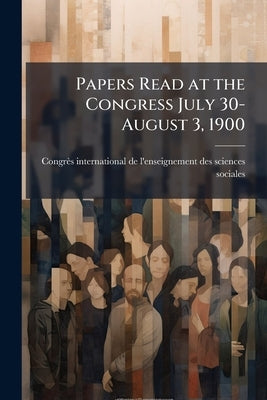 Papers Read at the Congress July 30-August 3, 1900 by Congrès International de l'Enseignemen