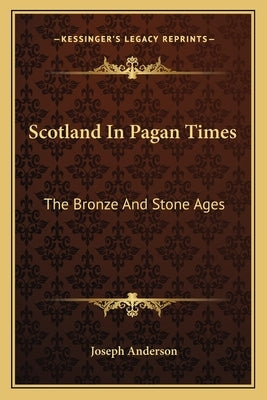 Scotland In Pagan Times: The Bronze And Stone Ages by Anderson, Joseph