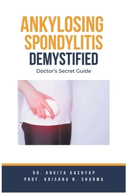 Ankylosing Spondylitis Demystified: Doctor's Secret Guide by Kashyap, Ankita