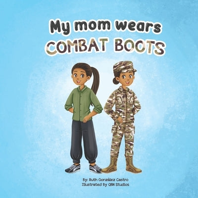 My Mom Wears Combat Boots: A book about mommy's travels in the military by Studios, Qbn