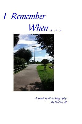 I Remember When . . .: A Small Spiritual Biography by Al, Brother