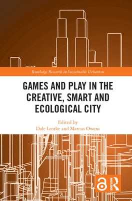 Games and Play in the Creative, Smart and Ecological City by Leorke, Dale