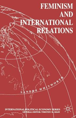 Feminism and International Relations by Whitworth, Sandra