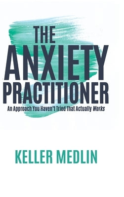The Anxiety Practitioner: An Approach You Haven't Tried That Actually Works by Medlin, Keller