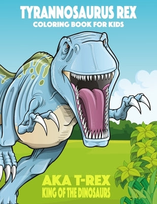 Tyrannosaurus rex aka T-Rex King of the Dinosaurs Coloring Book for Kids by Snels, Nick