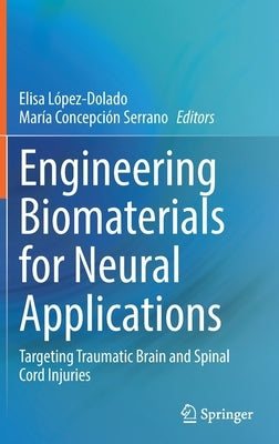 Engineering Biomaterials for Neural Applications: Targeting Traumatic Brain and Spinal Cord Injuries by López-Dolado, Elisa