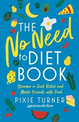 The No Need to Diet Book: Become a Diet Rebel and Make Friends with Food by Turner, Pixie