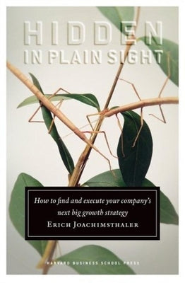 Hidden in Plain Sight: How to Find and Execute Your Company's Next Big Growth Strategy by Joachimsthaler, Erich
