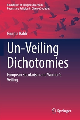 Un-Veiling Dichotomies: European Secularism and Women's Veiling by Baldi, Giorgia