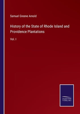 History of the State of Rhode Island and Providence Plantations: Vol. I by Arnold, Samuel Greene