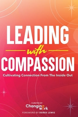 Leading with Compassion: Cultivating Connection from the Inside Out by Changing Work