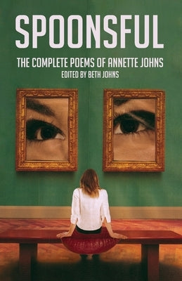 Spoonsful: The Complete Poems of Annette Johns by Johns, Beth