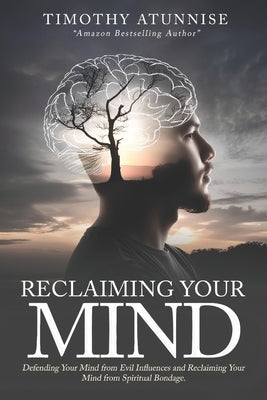 Reclaiming Your Mind: Defending Your Mind from Evil Influences and Reclaiming Your Mind from Spiritual Bondage by Atunnise, Timothy