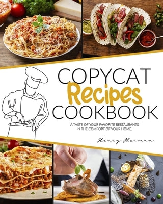 Copycat Recipes Cookbook: A Taste of Your Favorite Restaurants in the Comfort of Your Home by Herman, Henry