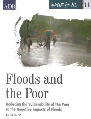 Water for All Series 11: Floods and the Poor: Reducing the Vulnerability of the Poor to the Negative Impacts of Floods by Fox, Ian B.