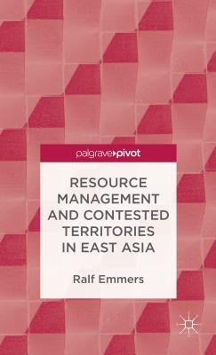 Resource Management and Contested Territories in East Asia by Emmers, R.
