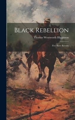 Black Rebellion: Five Slave Revolts by Higginson, Thomas Wentworth