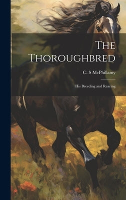 The Thoroughbred: His Breeding and Rearing by McPhillamy, C. S.