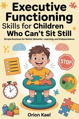 Executive Functioning Skills for Children Who Can't Sit Still: Simple Routines for Better Behavior, Learning, and independence by Kael, Orion