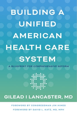 Building a Unified American Health Care System: A Blueprint for Comprehensive Reform by Lancaster, Gilead I.