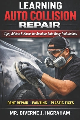 Learning Auto Collision Repair: Tips, Advice & Hacks for Amateur Auto Body Technicians by Ingraham, Lacher Abril