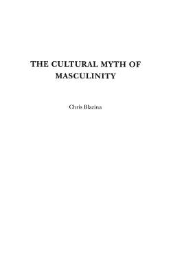 The Cultural Myth of Masculinity by Blazina, Chris
