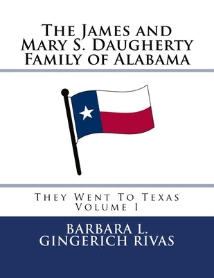 The James and Mary S. Daugherty Family of Alabama: They Went To Texas by Rivas, Barbara L. Gingerich