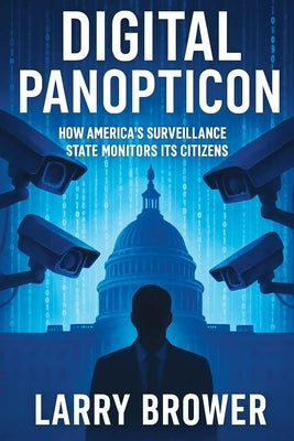 Digital Panopticon: How America's Surveillance State Monitors Its Citizens by Brower, Larry