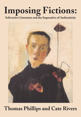 Imposing Fictions: Subversive Literature and the Imperative of Authenticity by Phillips, Thomas